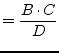 $\displaystyle = \dfrac{B\cdot C}{D}$