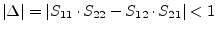 $\displaystyle \vert\Delta\vert = \vert S_{11}\cdot S_{22} - S_{12}\cdot S_{21}\vert < 1$