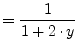 $\displaystyle = \dfrac{1}{1 + 2\cdot y}$