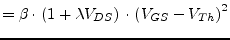 $\displaystyle = \beta \cdot\left(1 + \lambda V_{DS}\right) \cdot\left(V_{GS} - V_{Th}\right)^{2}$