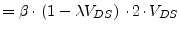 $\displaystyle = \beta\cdot\left(1 - \lambda V_{DS}\right)\cdot 2\cdot V_{DS}$