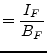 $\displaystyle = \frac{I_F}{B_F}$