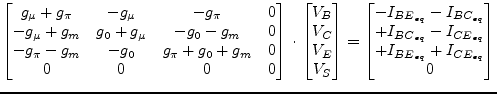 $\displaystyle \begin{bmatrix}g_{\mu} + g_{\pi} & -g_{\mu} & -g_{\pi} & 0\\ -g_{...
...}\\ +I_{BC_{eq}} - I_{CE_{eq}}\\ +I_{BE_{eq}} + I_{CE_{eq}}\\ 0\\ \end{bmatrix}$