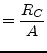 $\displaystyle = \dfrac{R_{C}}{A}$