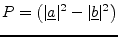 $\displaystyle P = \left( \vert\underline{a}\vert^2 - \vert\underline{b}\vert^2 \right)$