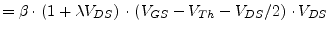 $\displaystyle = \beta\cdot\left(1 + \lambda V_{DS}\right)\cdot\left(V_{GS} - V_{Th} - V_{DS}/2\right)\cdot V_{DS}$