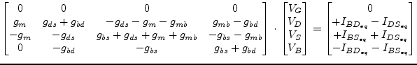 $\displaystyle \begin{bmatrix}0 & 0 & 0 & 0\\ g_{m} & g_{ds} + g_{bd} & -g_{ds} ...
...{eq}}\\ +I_{BS_{eq}} + I_{DS_{eq}}\\ -I_{BD_{eq}} - I_{BS_{eq}}\\ \end{bmatrix}$