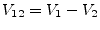 $ V_{12}=V_1-V_2$