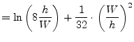 $\displaystyle = \ln{\left(8\dfrac{h}{W}\right)} + \dfrac{1}{32}\cdot\left(\dfrac{W}{h}\right)^2$