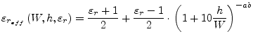 $\displaystyle \varepsilon_{r_{eff}}\left(W, h, \varepsilon_r\right) = \frac{\va...
... 1}{2} + \frac{\varepsilon_{r} - 1}{2}\cdot\left(1 + 10\frac{h}{W}\right)^{-ab}$