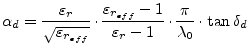 $\displaystyle \alpha_d = \dfrac{\varepsilon_r}{\sqrt{\varepsilon_{r_{eff}}}}\cd...
..._{eff}} - 1}{\varepsilon_r - 1}\cdot \dfrac{\pi}{\lambda_0}\cdot \tan{\delta_d}$