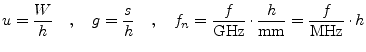 $\displaystyle u = \dfrac{W}{h} \quad,\quad g = \dfrac{s}{h} \quad,\quad f_n = \dfrac{f}{\giga\hertz}\cdot\dfrac{h}{\milli\meter} = \dfrac{f}{\mega\hertz}\cdot h$