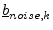 $ \underline{b}_{noise,k}$