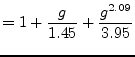 $\displaystyle = 1 + \dfrac{g}{1.45} + \dfrac{g^{2.09}}{3.95}$