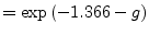 $\displaystyle = \exp{\left(-1.366-g\right)}$