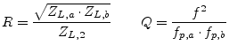 $\displaystyle R = \frac{\sqrt{Z_{L,a}\cdot Z_{L,b}}}{Z_{L,2}} \qquad Q = \frac{f^2}{f_{p,a}\cdot f_{p,b}}$