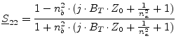 $\displaystyle \underline{S}_{22} = \frac{1 - n_b^2\cdot (j\cdot B_T\cdot Z_0 + \frac{1}{n_a^2} + 1)} {1 + n_b^2\cdot (j\cdot B_T\cdot Z_0 + \frac{1}{n_a^2} + 1)}$