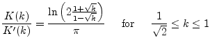 $\displaystyle \dfrac{K(k)}{K'(k)} = \dfrac{\ln\left(2\tfrac{1+\sqrt{k}}{1-\sqrt{k}}\right)}{\pi} \;\;\;\; \textrm{ for } \;\;\;\; \dfrac{1}{\sqrt{2}} \le k \le 1$