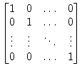 $ \begin{bmatrix}
1 & 0 & \ldots & 0\\
0 & 1 & \ldots & 0\\
\vdots & \vdots & \ddots & \vdots\\
0 & 0 & \ldots & 1\\
\end{bmatrix}$