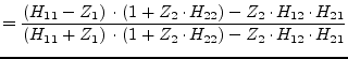 $\displaystyle = \dfrac{\left(H_{11} - Z_{1}\right)\cdot \left(1 + Z_{2}\cdot H_...
...}\right)\cdot \left(1 + Z_{2}\cdot H_{22}\right) - Z_2\cdot H_{12}\cdot H_{21}}$