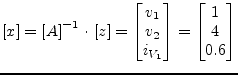 $\displaystyle \left[x\right] = \left[A\right]^{-1}\cdot \left[z\right] = \begin...
...1}\\ v_{2}\\ i_{V_{1}} \end{bmatrix} = \begin{bmatrix}1\\ 4\\ 0.6 \end{bmatrix}$