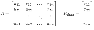 $\displaystyle A = \begin{bmatrix}u_{11} & r_{12} & \ldots & r_{1n}\\ u_{21} & u...
...;\;\; R_{diag} = \begin{bmatrix}r_{11}\\ r_{22}\\ \vdots\\ r_{nn} \end{bmatrix}$