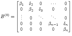 $\displaystyle B^{(0)} = \begin{bmatrix}\beta_1 & \delta_2 & 0 & \cdots & 0\\ 0 ...
...\\ 0 & 0 & 0 & \beta_{n-1} & \delta_n\\ 0 & 0 & 0 & 0 & \beta_n\\ \end{bmatrix}$