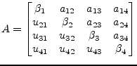 $\displaystyle A = \begin{bmatrix}\beta_1 & a_{12} & a_{13} & a_{14}\\ u_{21} & ...
... & u_{32} & \beta_3 & a_{34}\\ u_{41} & u_{42} & u_{43} & \beta_4 \end{bmatrix}$