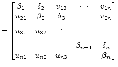 $\displaystyle = \begin{bmatrix}\beta_1 & \delta_2 & v_{13} & \cdots & v_{1n} \\...
... \delta_n \\ u_{n1} & u_{n2} & u_{n3} & & \boldsymbol{\beta_n} \\ \end{bmatrix}$