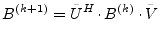 $\displaystyle B^{(k+1)} = \tilde{U}^H\cdot B^{(k)} \cdot \tilde{V}$