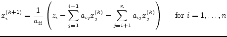 $\displaystyle x_{i}^{(k+1)} = \dfrac{1}{a_{ii}}\left(z_i - \sum_{j=1}^{i-1} a_{...
...m_{j=i+1}^{n} a_{ij}x_{j}^{(k)}\right) \;\;\;\; \textrm{ for } i = 1, \ldots, n$