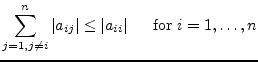 $\displaystyle \sum_{j = 1, j \ne i}^{n} \left\vert a_{ij}\right\vert \le \left\vert a_{ii}\right\vert \;\;\;\; \textrm{ for } i = 1, \ldots, n$