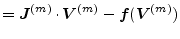 $\displaystyle = \boldsymbol{J}^{(m)} \cdot \boldsymbol{V}^{(m)} - \boldsymbol{f}( \boldsymbol{V}^{(m)} )$