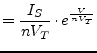 $\displaystyle = \dfrac{I_{S}}{n V_{T}}\cdot e^{\frac{V}{n V_{T}}}$