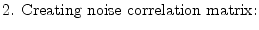 $\displaystyle \textrm{2. Creating noise correlation matrix:}$