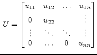 $\displaystyle \; U = \begin{bmatrix}u_{11} & u_{12} & \ldots & u_{1n}\\ 0 & u_{...
...ots\\ \vdots & \ddots & \ddots & \vdots\\ 0 & \ldots & 0 & u_{nn} \end{bmatrix}$