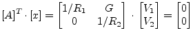 $\displaystyle [A]^T\cdot [x] = \begin{bmatrix}1/R_1 & G\\ 0 & 1/R_2 \end{bmatri...
...dot \begin{bmatrix}V_1\\ V_2 \end{bmatrix} = \begin{bmatrix}0\\ 0 \end{bmatrix}$