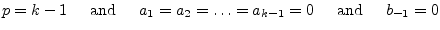 $\displaystyle p = k - 1 \;\;\;\; \textrm{ and } \;\;\;\; a_1 = a_2 = \ldots = a_{k-1} = 0 \;\;\;\; \textrm{ and } \;\;\;\; b_{-1} = 0$