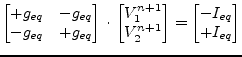 $\displaystyle \begin{bmatrix}+g_{eq} & -g_{eq}\\ -g_{eq} & +g_{eq}\\ \end{bmatr...
...\\ V_2^{n+1}\\ \end{bmatrix} = \begin{bmatrix}-I_{eq}\\ +I_{eq}\\ \end{bmatrix}$