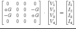 $\displaystyle \begin{bmatrix}0 & 0 & 0 & 0\\ +G & 0 & 0 & -G\\ -G & 0 & 0 & +G\...
...\\ V_3\\ V_4 \end{bmatrix} = \begin{bmatrix}I_1\\ I_2\\ I_3\\ I_4 \end{bmatrix}$