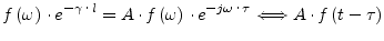 $\displaystyle f\left(\omega\right)\cdot e^{-\gamma\cdot l} = A\cdot f\left(\ome...
...t)\cdot e^{-j\omega\cdot\tau} \Longleftrightarrow A\cdot f\left(t - \tau\right)$