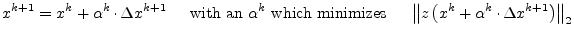 $\displaystyle x^{k+1} = x^k + \alpha^k \cdot \Delta x^{k+1} \;\;\;\; \textrm{ w...
...;\; \left\lVert z\left(x^k + \alpha^k \cdot \Delta x^{k+1}\right)\right\rVert_2$