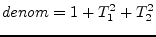 $\displaystyle denom = 1+T_1^2+T_2^2$